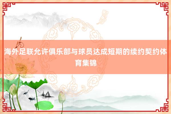 海外足联允许俱乐部与球员达成短期的续约契约体育集锦