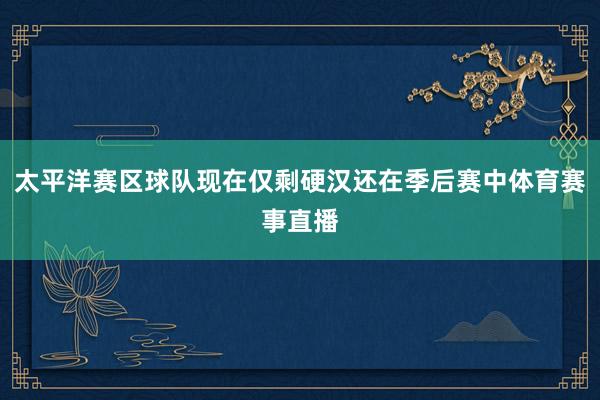 太平洋赛区球队现在仅剩硬汉还在季后赛中体育赛事直播