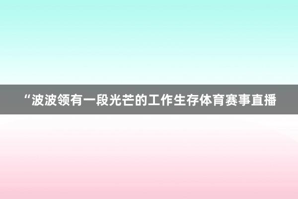 “波波领有一段光芒的工作生存体育赛事直播