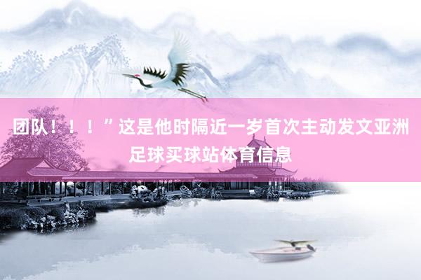 团队！！！”这是他时隔近一岁首次主动发文亚洲足球买球站体育信息