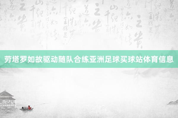 劳塔罗如故驱动随队合练亚洲足球买球站体育信息
