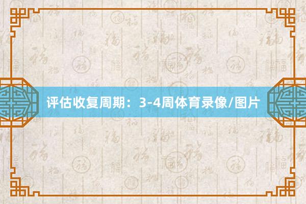评估收复周期：3-4周体育录像/图片
