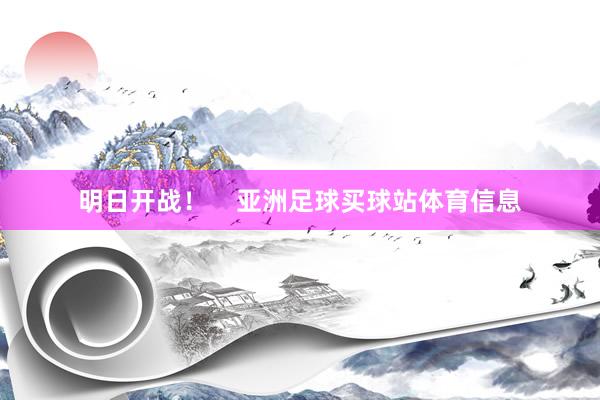 明日开战！    亚洲足球买球站体育信息