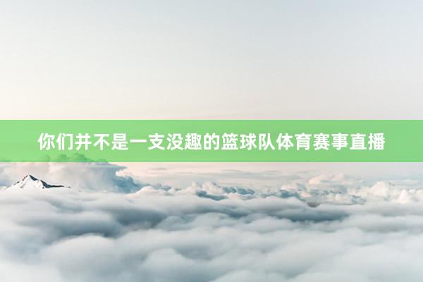 你们并不是一支没趣的篮球队体育赛事直播