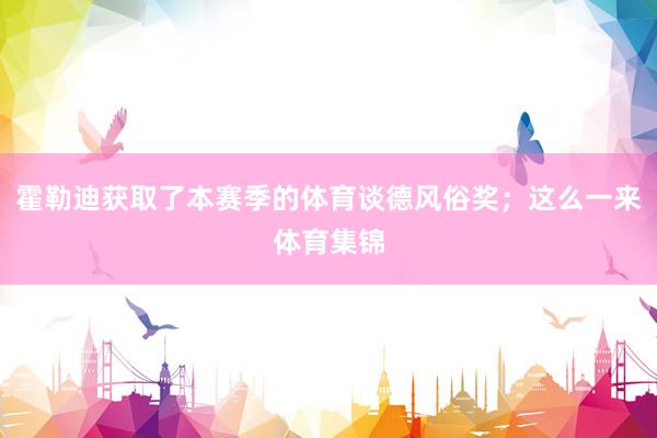 霍勒迪获取了本赛季的体育谈德风俗奖；这么一来体育集锦