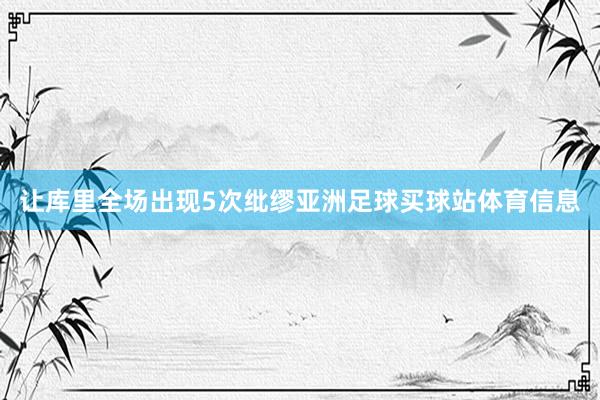 让库里全场出现5次纰缪亚洲足球买球站体育信息