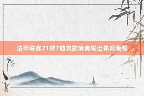 法甲联赛21球7助攻的清爽输出体育集锦