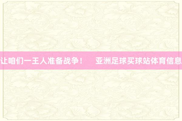 让咱们一王人准备战争！    亚洲足球买球站体育信息