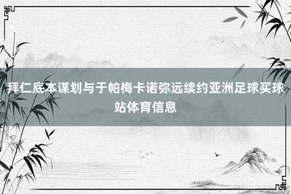 拜仁底本谋划与于帕梅卡诺弥远续约亚洲足球买球站体育信息