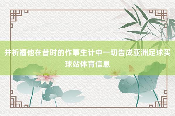 并祈福他在昔时的作事生计中一切告成亚洲足球买球站体育信息