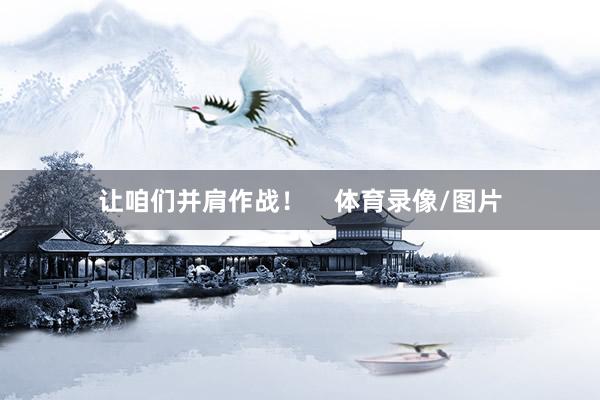让咱们并肩作战！    体育录像/图片