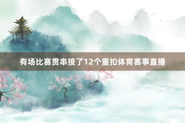 有场比赛贯串接了12个重扣体育赛事直播