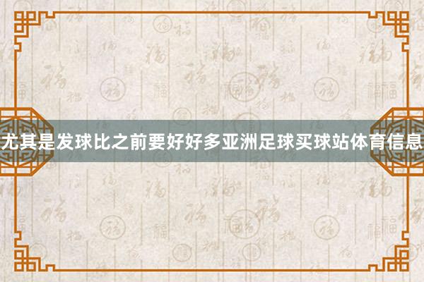 尤其是发球比之前要好好多亚洲足球买球站体育信息