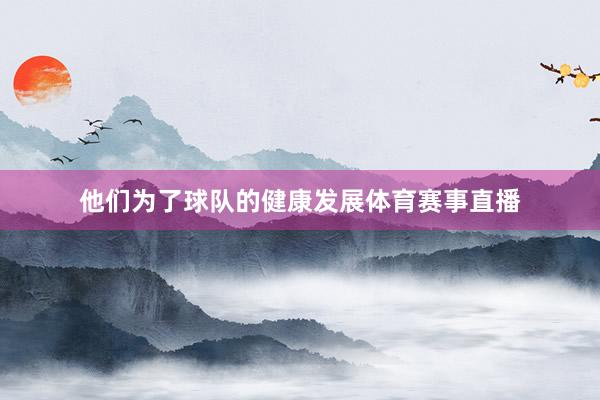他们为了球队的健康发展体育赛事直播