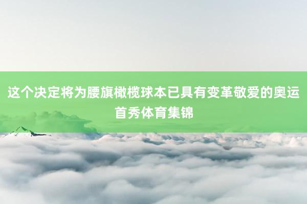 这个决定将为腰旗橄榄球本已具有变革敬爱的奥运首秀体育集锦