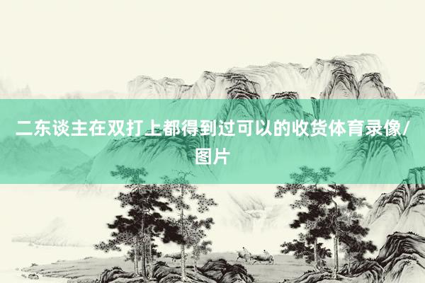 二东谈主在双打上都得到过可以的收货体育录像/图片