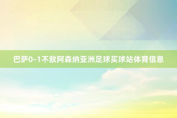 巴萨0-1不敌阿森纳亚洲足球买球站体育信息