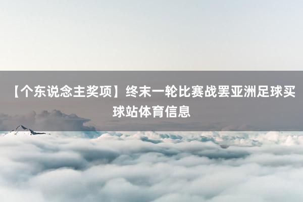 【个东说念主奖项】终末一轮比赛战罢亚洲足球买球站体育信息