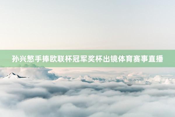 孙兴慜手捧欧联杯冠军奖杯出镜体育赛事直播