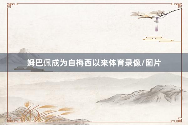 姆巴佩成为自梅西以来体育录像/图片