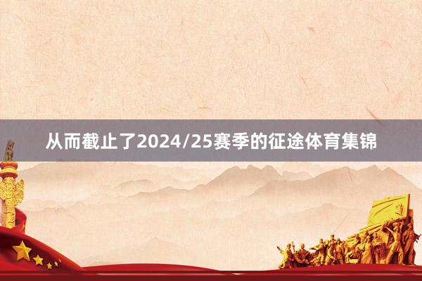 从而截止了2024/25赛季的征途体育集锦