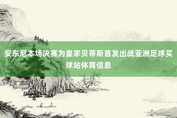 安东尼本场决赛为皇家贝蒂斯首发出战亚洲足球买球站体育信息
