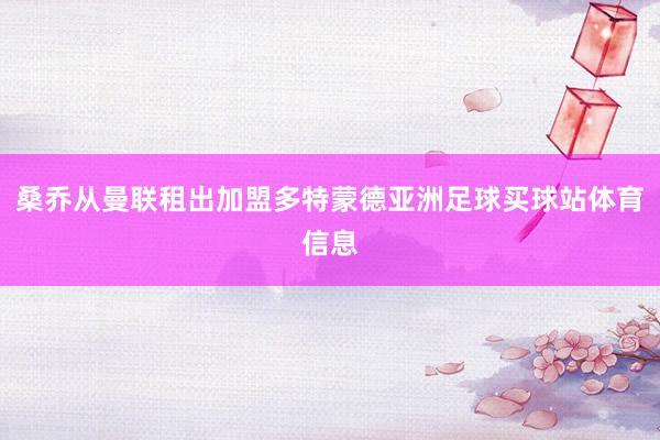 桑乔从曼联租出加盟多特蒙德亚洲足球买球站体育信息