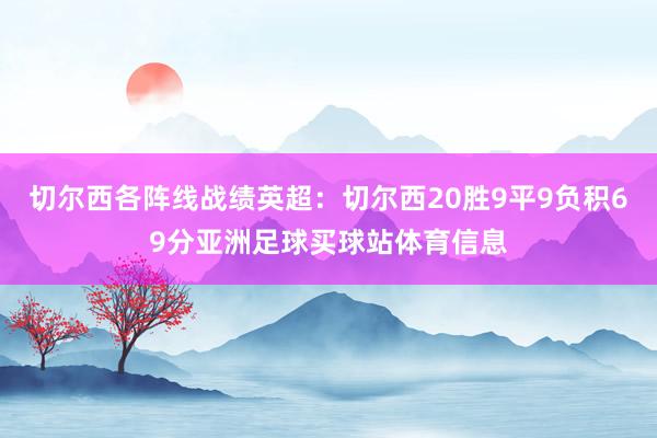 切尔西各阵线战绩英超：切尔西20胜9平9负积69分亚洲足球买球站体育信息