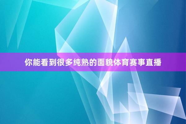 你能看到很多纯熟的面貌体育赛事直播