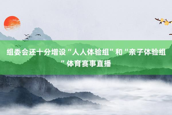 组委会还十分增设“人人体验组”和“亲子体验组”体育赛事直播