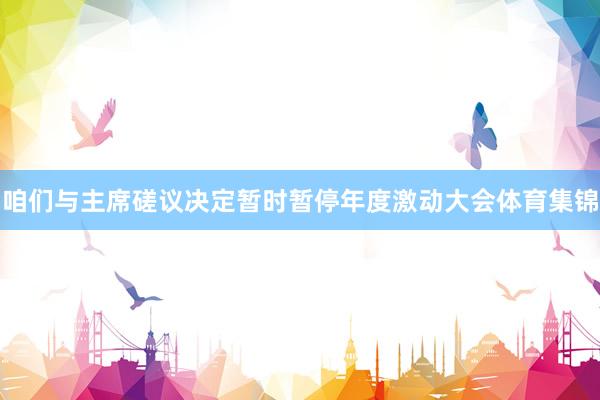 咱们与主席磋议决定暂时暂停年度激动大会体育集锦