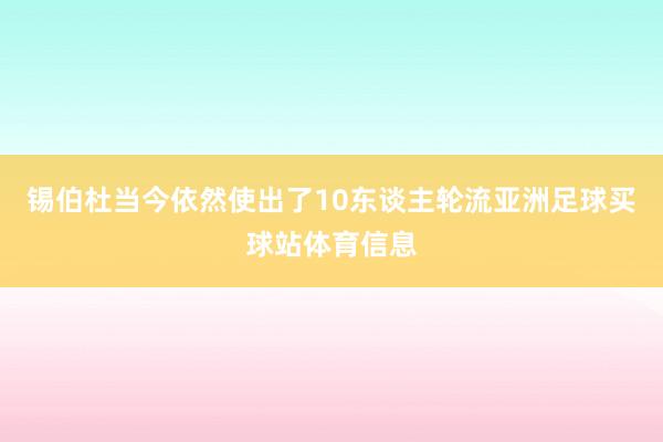 锡伯杜当今依然使出了10东谈主轮流亚洲足球买球站体育信息