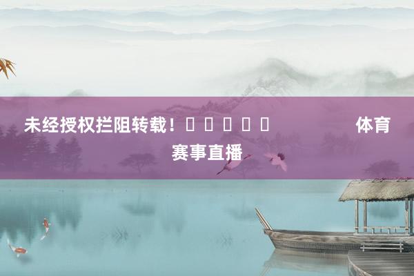 未经授权拦阻转载！					                体育赛事直播