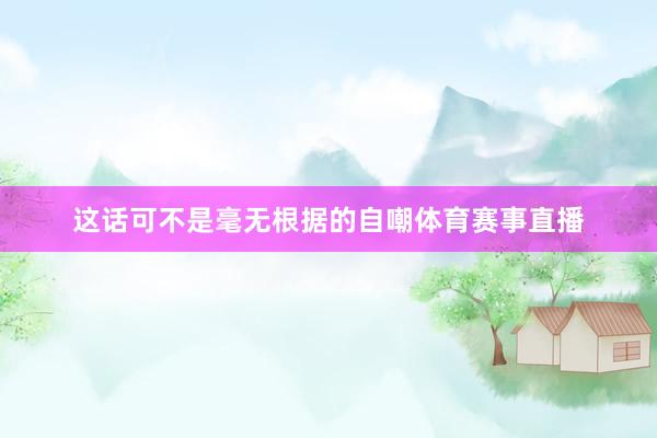 这话可不是毫无根据的自嘲体育赛事直播