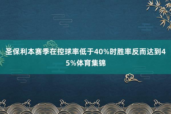圣保利本赛季在控球率低于40%时胜率反而达到45%体育集锦