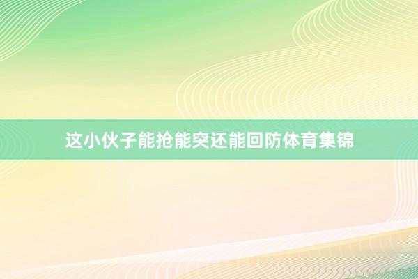 这小伙子能抢能突还能回防体育集锦