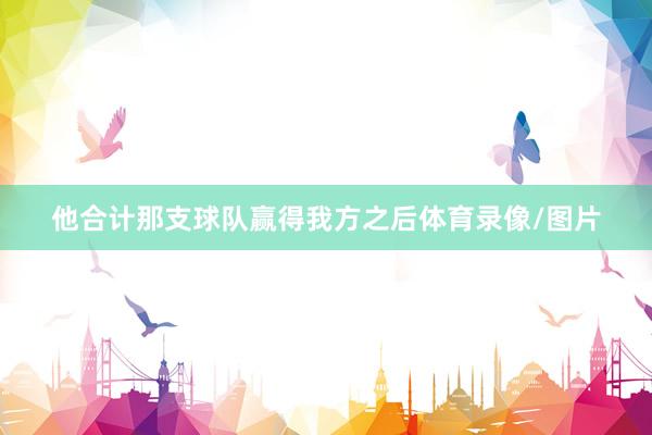 他合计那支球队赢得我方之后体育录像/图片