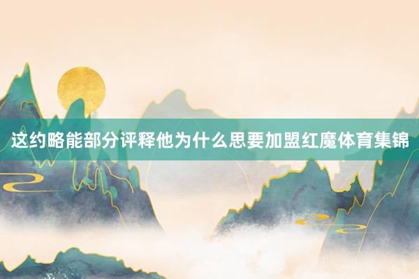 这约略能部分评释他为什么思要加盟红魔体育集锦