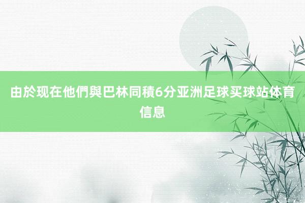 由於现在他們與巴林同積6分亚洲足球买球站体育信息