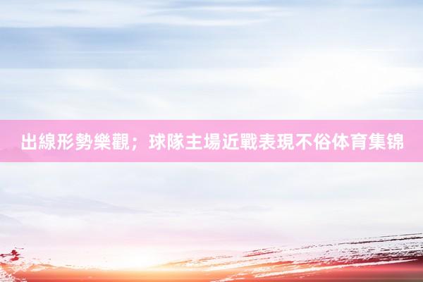 出線形勢樂觀；球隊主場近戰表現不俗体育集锦
