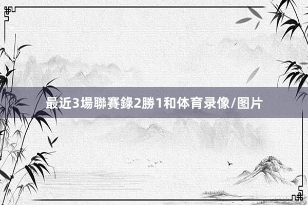 最近3場聯賽錄2勝1和体育录像/图片