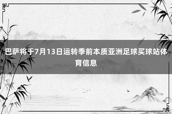 巴萨将于7月13日运转季前本质亚洲足球买球站体育信息