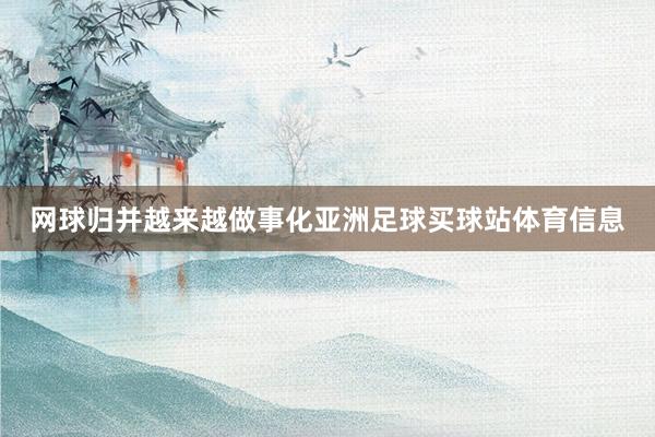 网球归并越来越做事化亚洲足球买球站体育信息