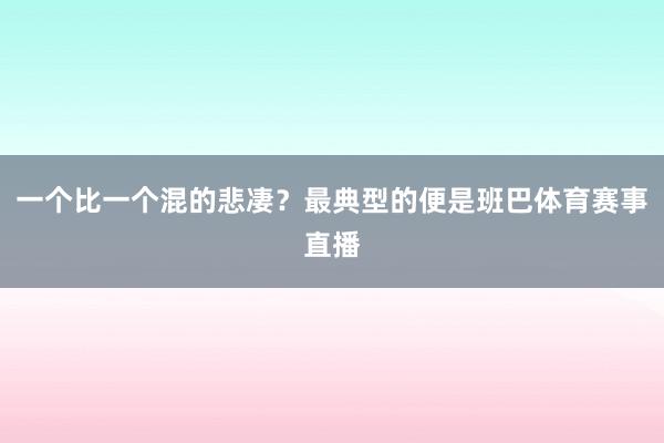 一个比一个混的悲凄？最典型的便是班巴体育赛事直播