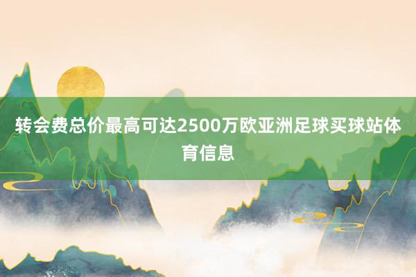 转会费总价最高可达2500万欧亚洲足球买球站体育信息