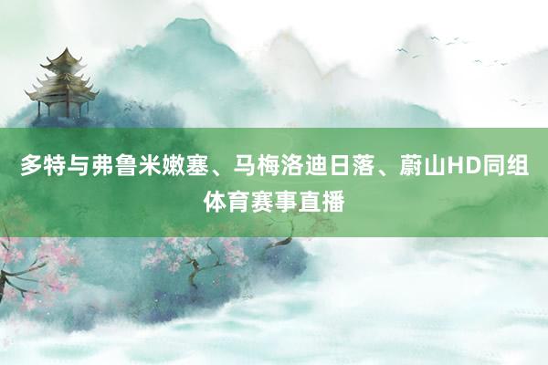 多特与弗鲁米嫩塞、马梅洛迪日落、蔚山HD同组体育赛事直播