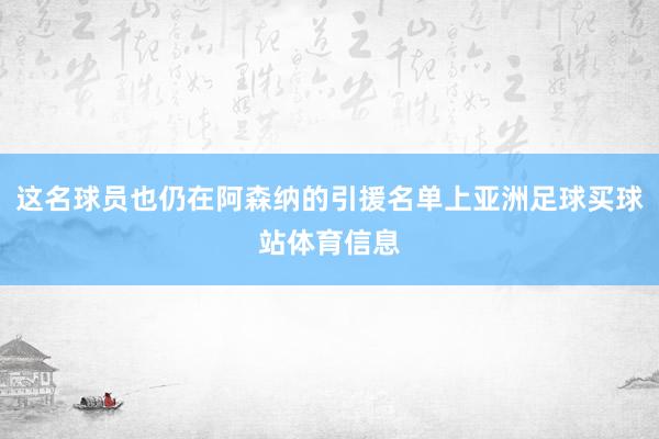 这名球员也仍在阿森纳的引援名单上亚洲足球买球站体育信息