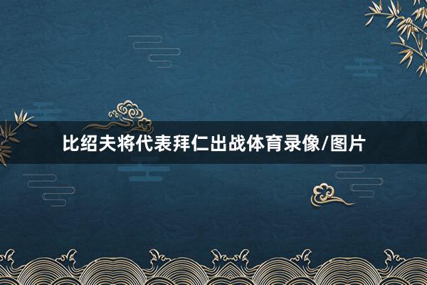 比绍夫将代表拜仁出战体育录像/图片