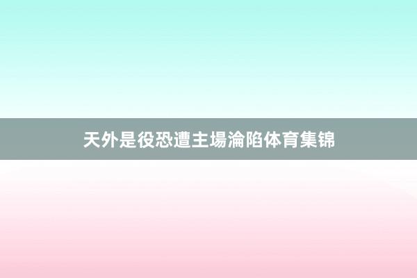 天外是役恐遭主場淪陷体育集锦