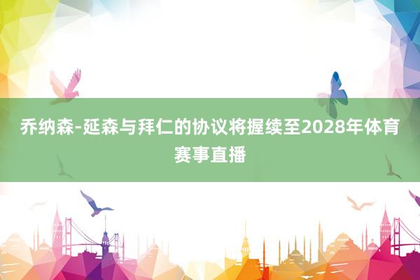 乔纳森-延森与拜仁的协议将握续至2028年体育赛事直播